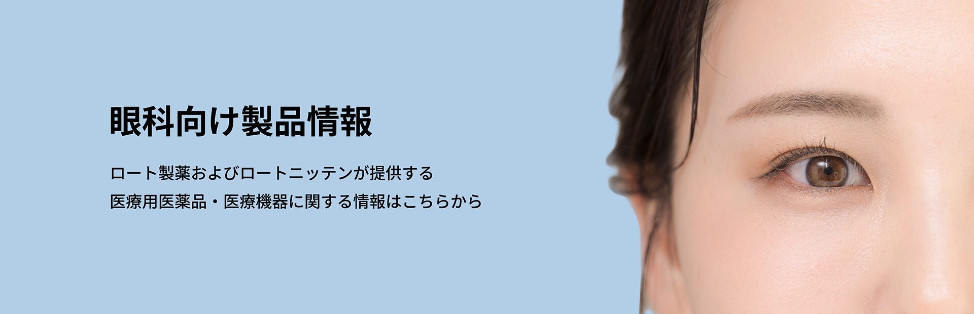 眼科向け製品情報 - ロート製薬およびロートニッテンが提供する医療用医薬品・医療機器に関する情報はこちらから